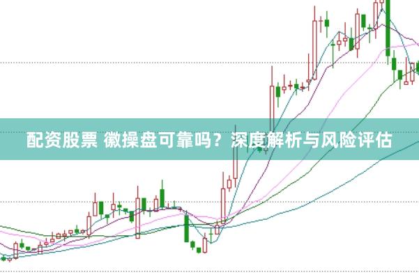 配资股票 徽操盘可靠吗？深度解析与风险评估