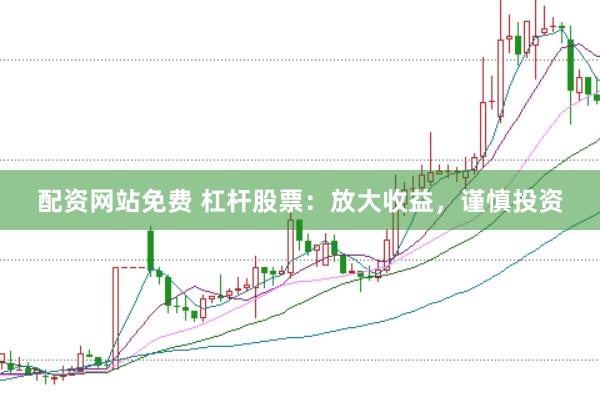 配资网站免费 杠杆股票：放大收益，谨慎投资