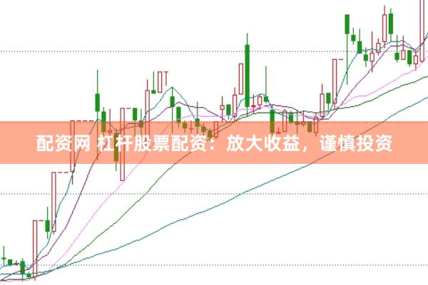 配资网 杠杆股票配资：放大收益，谨慎投资