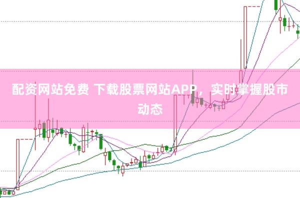 配资网站免费 下载股票网站APP，实时掌握股市动态