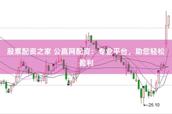 股票配资之家 公赢网配资：专业平台，助您轻松盈利
