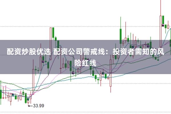 配资炒股优选 配资公司警戒线：投资者需知的风险红线