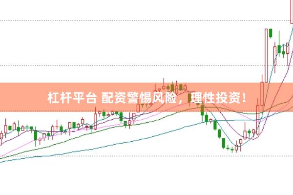 杠杆平台 配资警惕风险，理性投资！