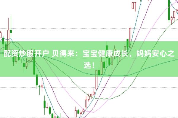 配资炒股开户 贝得来：宝宝健康成长，妈妈安心之选！