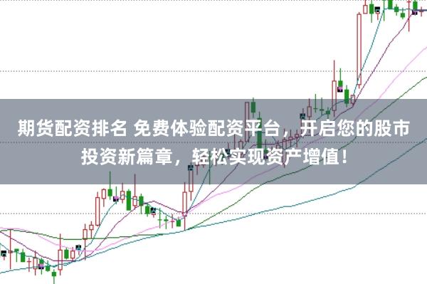 期货配资排名 免费体验配资平台，开启您的股市投资新篇章，轻松实现资产增值！