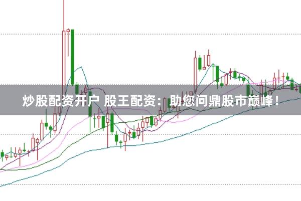 炒股配资开户 股王配资：助您问鼎股市巅峰！