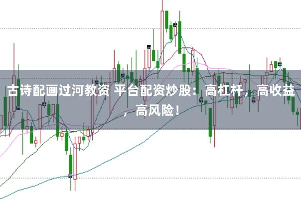 古诗配画过河教资 平台配资炒股：高杠杆，高收益，高风险！