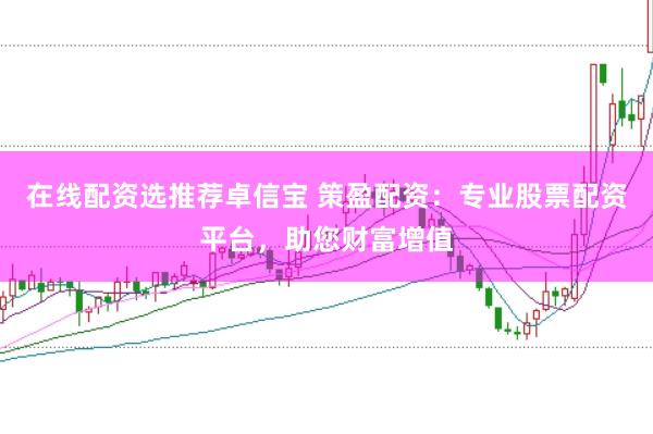 在线配资选推荐卓信宝 策盈配资：专业股票配资平台，助您财富增值
