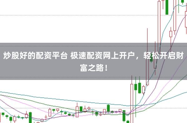 炒股好的配资平台 极速配资网上开户，轻松开启财富之路！