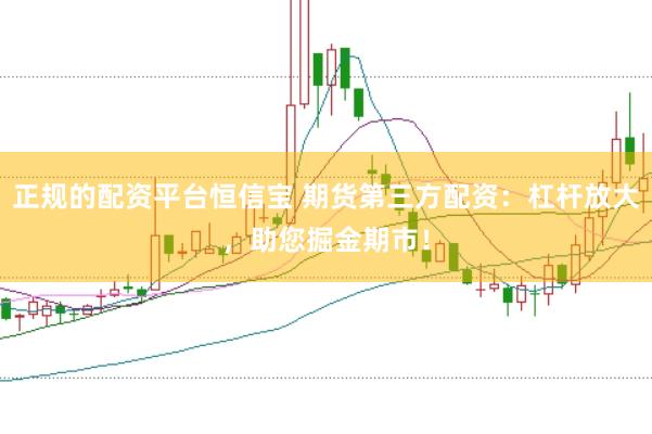 正规的配资平台恒信宝 期货第三方配资：杠杆放大，助您掘金期市！