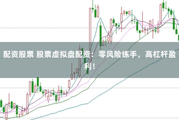 配资股票 股票虚拟盘配资：零风险练手，高杠杆盈利！
