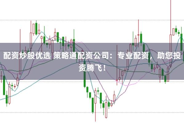配资炒股优选 策略通配资公司：专业配资，助您投资腾飞！