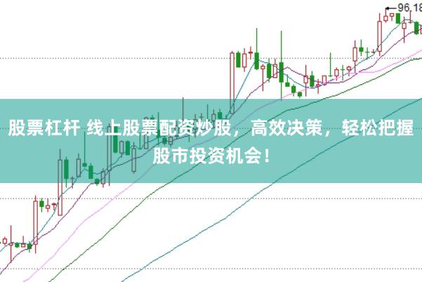 股票杠杆 线上股票配资炒股，高效决策，轻松把握股市投资机会！