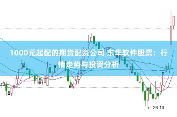 1000元起配的期货配资公司 东华软件股票：行情走势与投资分析