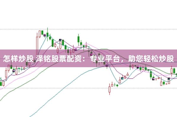 怎样炒股 泽铭股票配资：专业平台，助您轻松炒股