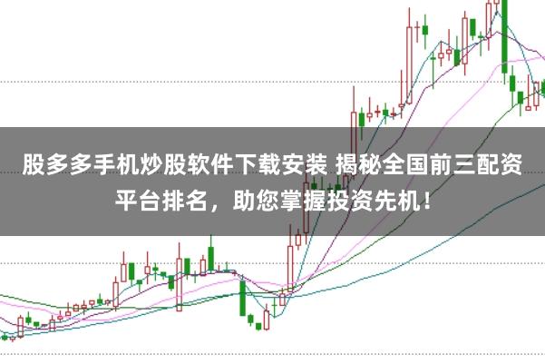 股多多手机炒股软件下载安装 揭秘全国前三配资平台排名，助您掌握投资先机！