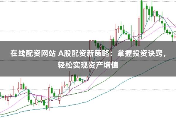 在线配资网站 A股配资新策略：掌握投资诀窍，轻松实现资产增值