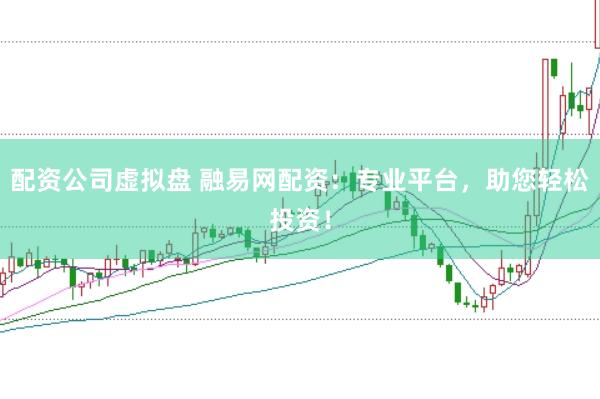 配资公司虚拟盘 融易网配资：专业平台，助您轻松投资！
