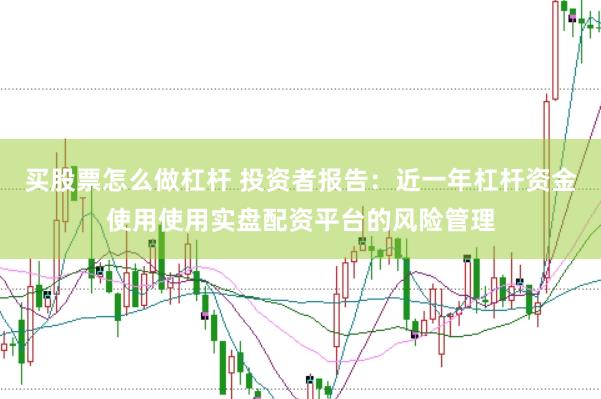 买股票怎么做杠杆 投资者报告：近一年杠杆资金使用使用实盘配资平台的风险管理