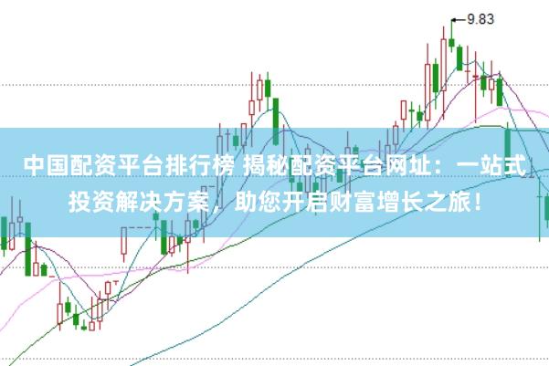 中国配资平台排行榜 揭秘配资平台网址：一站式投资解决方案，助您开启财富增长之旅！