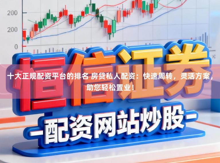 十大正规配资平台的排名 房贷私人配资：快速周转，灵活方案，助您轻松置业！