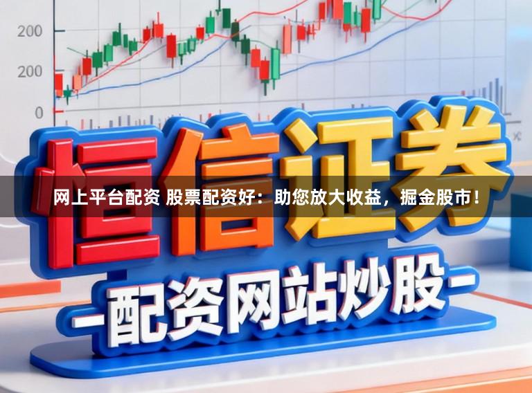 网上平台配资 股票配资好：助您放大收益，掘金股市！