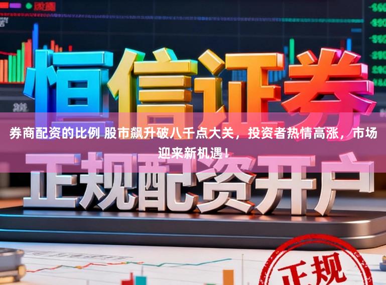 券商配资的比例 股市飙升破八千点大关，投资者热情高涨，市场迎来新机遇！