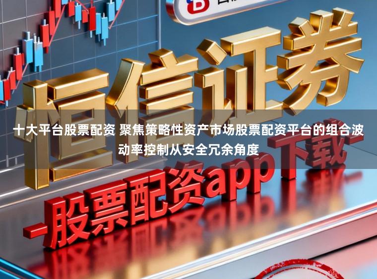 十大平台股票配资 聚焦策略性资产市场股票配资平台的组合波动率控制从安全冗余角度