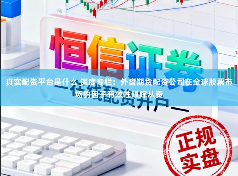 真实配资平台是什么 深度专栏：外盘期货配资公司在全球股票市场的因子有效性跟踪从资