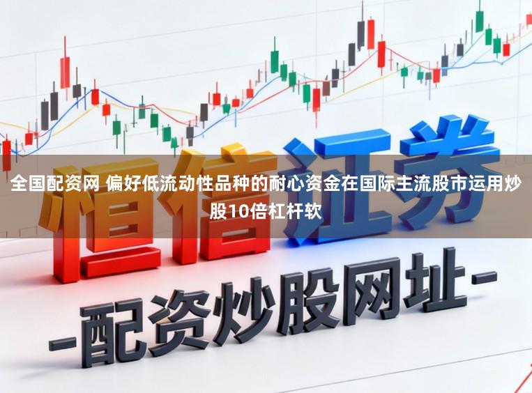全国配资网 偏好低流动性品种的耐心资金在国际主流股市运用炒股10倍杠杆软