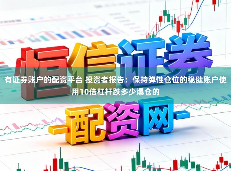 有证券账户的配资平台 投资者报告：保持弹性仓位的稳健账户使用10倍杠杆跌多少爆仓的