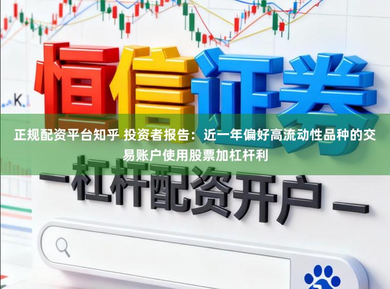 正规配资平台知乎 投资者报告：近一年偏好高流动性品种的交易账户使用股票加杠杆利
