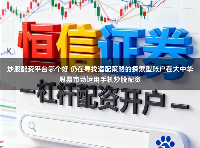 炒股配资平台哪个好 仍在寻找适配策略的探索型账户在大中华股票市场运用手机炒股配资