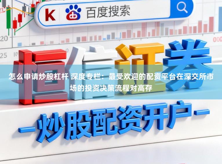 怎么申请炒股杠杆 深度专栏：最受欢迎的配资平台在深交所市场的投资决策流程对高存
