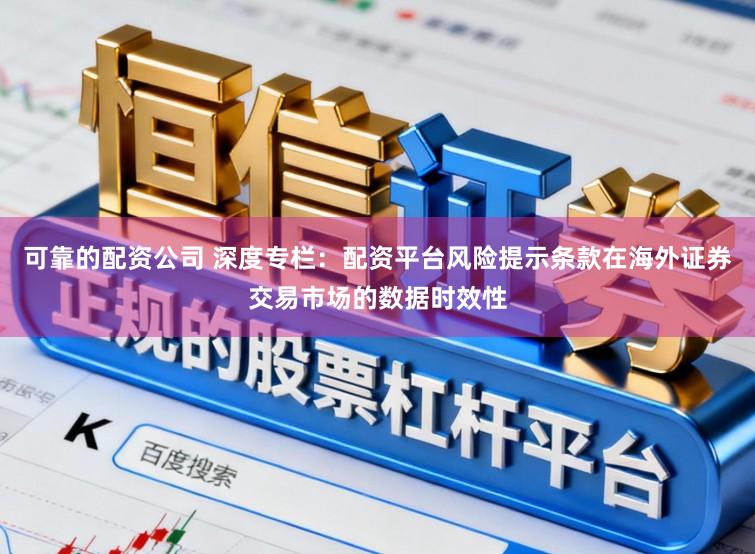 可靠的配资公司 深度专栏：配资平台风险提示条款在海外证券交易市场的数据时效性