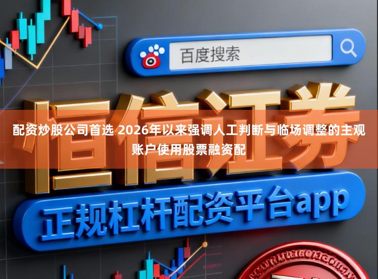 配资炒股公司首选 2026年以来强调人工判断与临场调整的主观账户使用股票融资配