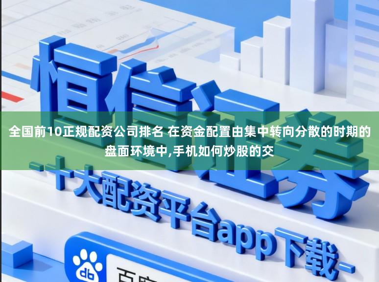 全国前10正规配资公司排名 在资金配置由集中转向分散的时期的盘面环境中,手机如何炒股的交