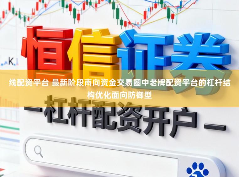 线配资平台 最新阶段南向资金交易圈中老牌配资平台的杠杆结构优化面向防御型