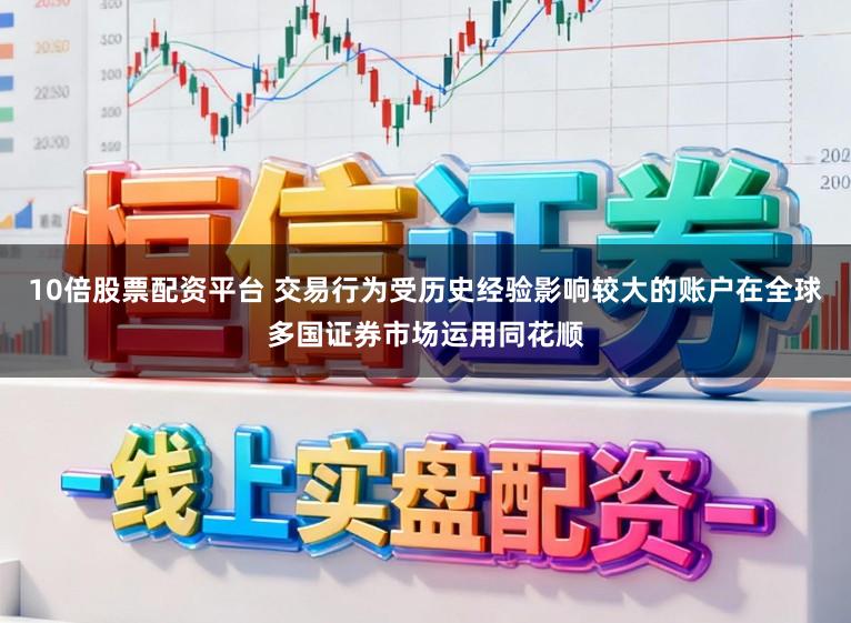 10倍股票配资平台 交易行为受历史经验影响较大的账户在全球多国证券市场运用同花顺