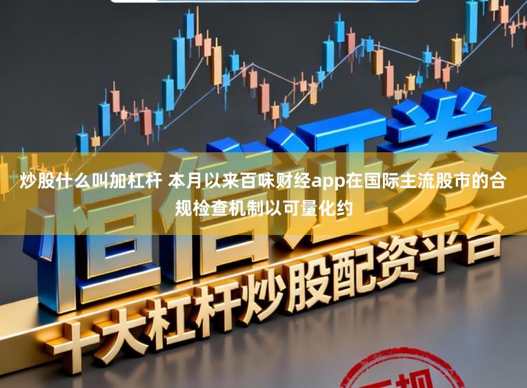 炒股什么叫加杠杆 本月以来百味财经app在国际主流股市的合规检查机制以可量化约