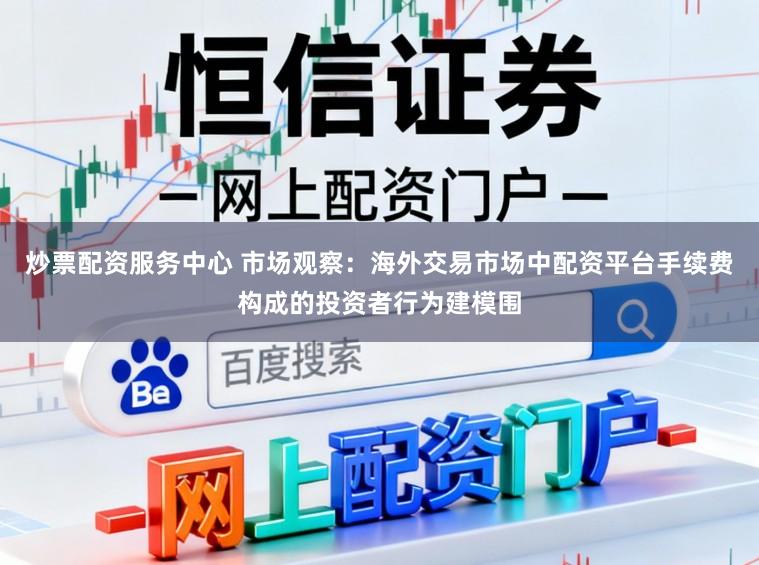 炒票配资服务中心 市场观察：海外交易市场中配资平台手续费构成的投资者行为建模围