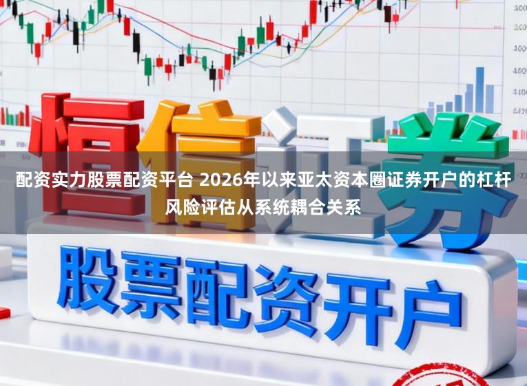 配资实力股票配资平台 2026年以来亚太资本圈证券开户的杠杆风险评估从系统耦合关系