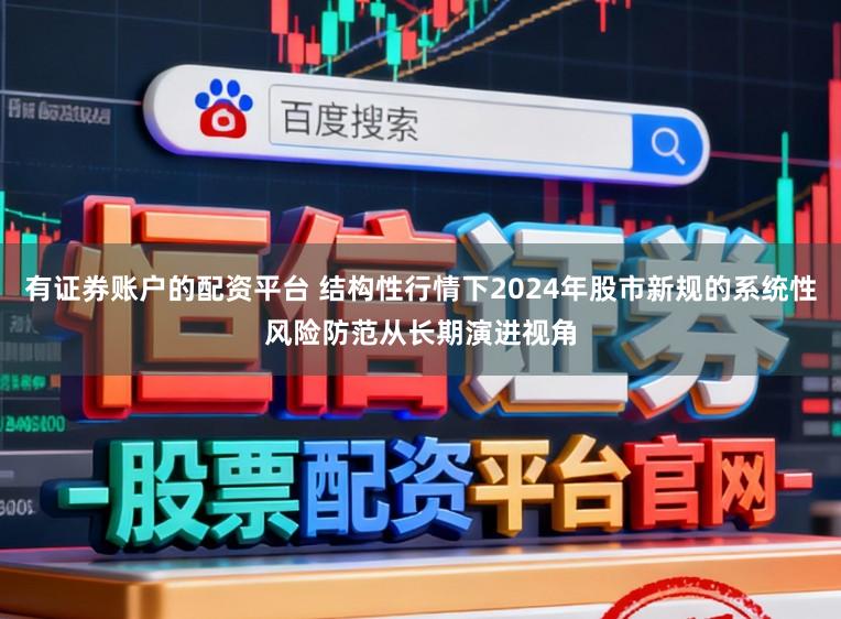有证券账户的配资平台 结构性行情下2024年股市新规的系统性风险防范从长期演进视角