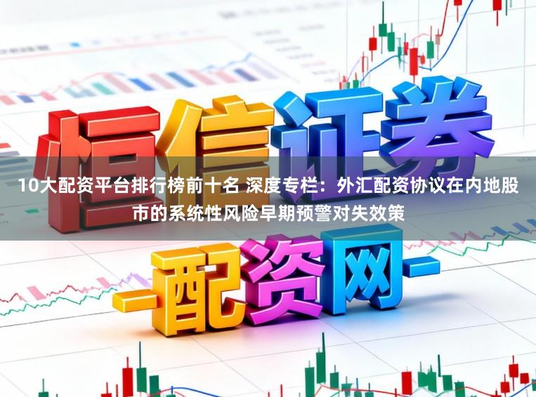 10大配资平台排行榜前十名 深度专栏：外汇配资协议在内地股市的系统性风险早期预警对失效策