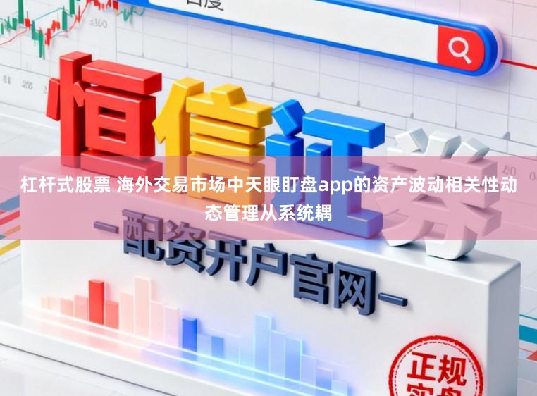 杠杆式股票 海外交易市场中天眼盯盘app的资产波动相关性动态管理从系统耦
