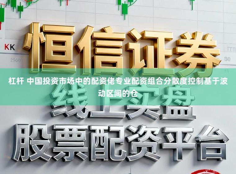 杠杆 中国投资市场中的配资佬专业配资组合分散度控制基于波动区间的仓
