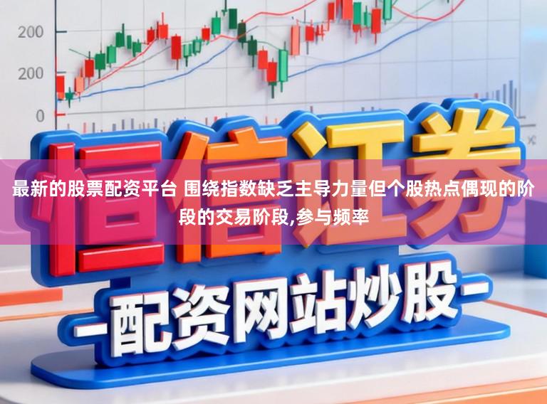 最新的股票配资平台 围绕指数缺乏主导力量但个股热点偶现的阶段的交易阶段,参与频率