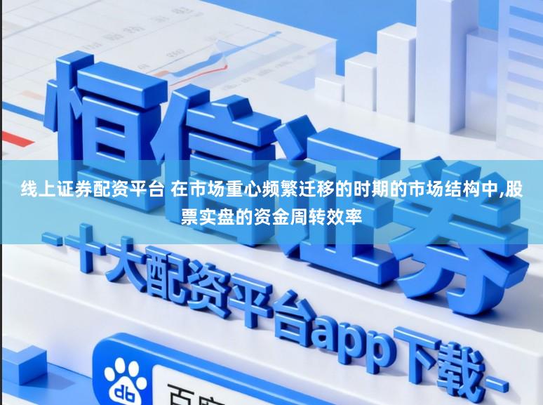 线上证券配资平台 在市场重心频繁迁移的时期的市场结构中,股票实盘的资金周转效率
