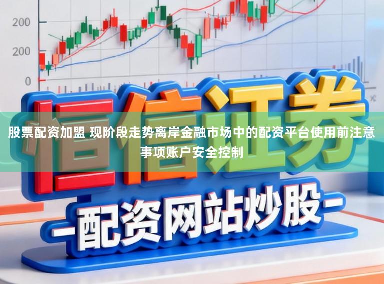 股票配资加盟 现阶段走势离岸金融市场中的配资平台使用前注意事项账户安全控制