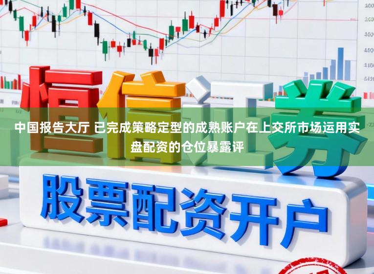 中国报告大厅 已完成策略定型的成熟账户在上交所市场运用实盘配资的仓位暴露评